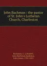 John Bachman : the pastor of St. John.s Lutheran Church, Charleston - C. L. Bachman