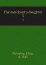 The merchant.s daughter. 3 - Ellen Pickering