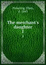 The merchant.s daughter. 1 - Ellen Pickering