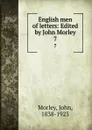 English men of letters: Edited by John Morley. 7 - John Morley
