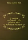 A treatise on dynamics of a particle, with numerous examples - Peter Guthrie Tait
