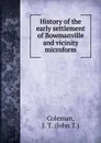 History of the early settlement of Bowmanville and vicinity microform - John T. Coleman