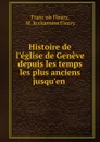 Histoire de l.eglise de Geneve depuis les temps les plus anciens jusqu.en . - Franc̦ois Fleury