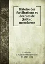 Histoire des fortifications et des rues de Quebec microforme - James Macpherson le Moine
