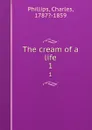 The cream of a life. 1 - Charles Phillips