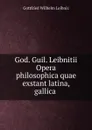 God. Guil. Leibnitii Opera philosophica quae exstant latina, gallica . - Готфрид Вильгельм Лейбниц