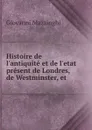 Histoire de l.antiquite et de l.etat present de Londres, de Westminster, et . - Giovanni Mazzinghi