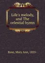 Life.s melody, and The celestial hymn - Mary Ann Rose