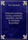 Selected writings, verses, comment, sketches, stories of Abraham Rosenthal - Abraham Tal