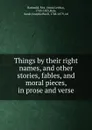 Things by their right names, and other stories, fables, and moral pieces, in prose and verse - Anna Letitia Barbauld