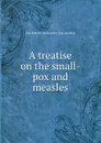 A treatise on the small-pox and measles - Abū Bakr Muḥammad ibn Zakariyā Rāzi