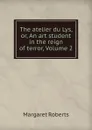 The atelier du Lys, or, An art student in the reign of terror, Volume 2 - Margaret Roberts