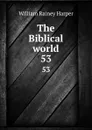 The Biblical world. 53 - William Rainey Harper