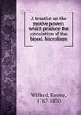 A treatise on the motive powers which produce the circulation of the blood. Microform - Emma Willard