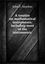 A treatise on mathematical instruments: including most of the instruments . - John F. Heather