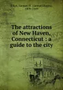 The attractions of New Haven, Connecticut : a guide to the city - Samuel Hayes Elliot