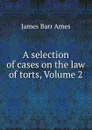 A selection of cases on the law of torts, Volume 2 - James Barr Ames