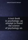 A text-book in psychology: an attempt to found the science of psychology on . - Herbart Johann Friedrich