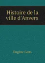 Histoire de la ville d.Anvers . - Eugène Gens