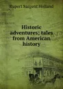 Historic adventures; tales from American history - Holland Rupert Sargent
