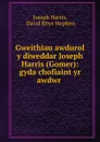 Gweithiau awdurol y diweddar Joseph Harris (Gomer): gyda chofiaint yr awdwr . - Joseph Harris