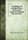 a thrilling and truthful history of the pony express or blazing the westward . - william lighhtfoot visscher