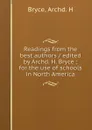 Readings from the best authors / edited by Archd. H. Bryce ; for the use of schools in North America - Archd. H. Bryce