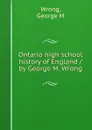 Ontario high school history of England / by George M. Wrong - George M. Wrong