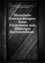 Historische Untersuchungen: Ernst Forstemann zum 50jahrigen Doctorjubilaum . - Ernst Fõrstemann