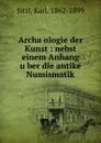 Archaologie der Kunst : nebst einem Anhang uber die antike Numismatik - Karl Sittl