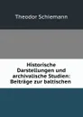 Historische Darstellungen und archivalische Studien: Beitrage zur baltischen . - Theodor Schiemann