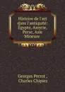 Histoire de l.art dans l.antiquite: Egypte, Assyrie, Perse, Asie Mineure . - Georges Perrot