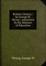 Britain.s history / by George M. Wrong ; authorized by the Minister of Education - George M. Wrong