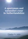 A sportsman and naturalist.s tour in Sutherlandshire - Charles St. John