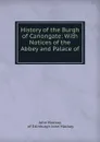 History of the Burgh of Canongate: With Notices of the Abbey and Palace of . - John Mackay