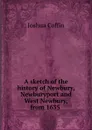 A sketch of the history of Newbury, Newburyport and West Newbury, from 1635 . - Joshua Coffin