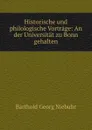 Historische und philologische Vortrage: An der Universitat zu Bonn gehalten - Barthold Georg Niebuhr
