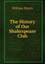 The History of Our Shakespeare Club - William Harris