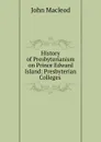 History of Presbyterianism on Prince Edward Island: Presbyterian Colleges . - John Macleod