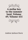 A stellar key to the summer land, Volume 49;.Volume 435 - Andrew Jackson Davis