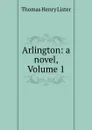 Arlington: a novel, Volume 1 - Thomas Henry Lister