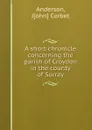 A short chronicle concerning the parish of Croydon in the county of Surrey - John Corbet Anderson