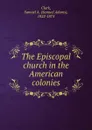 The Episcopal church in the American colonies - Samuel Adams Clark