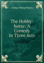 The Hobby-horse: A Comedy in Three Acts - Arthur Wing Pinero