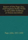 Report of John Page, Esq., chief engineer Public Works on the public buildings at Ottawa microform - John Page