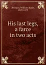 His last legs, a farce in two acts - William Bayle Bernard