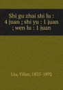 Shi gu zhai shi lu : 4 juan ; shi yu : 1 juan ; wen lu : 1 juan - Yifan Liu