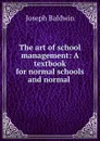 The art of school management: A textbook for normal schools and normal . - Joseph Baldwin