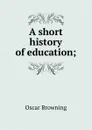 A short history of education; - Oscar Browning