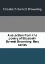 A selection from the poetry of Elizabeth Barrett Browning: first series - Browning Elizabeth Barrett
